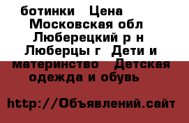 ботинки › Цена ­ 600 - Московская обл., Люберецкий р-н, Люберцы г. Дети и материнство » Детская одежда и обувь   